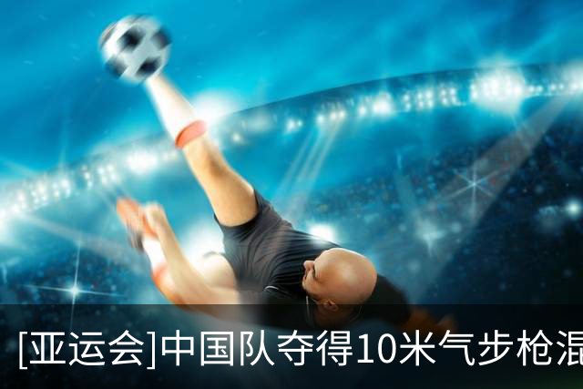 [亚运会]中国队夺得10米气步枪混合团体冠军